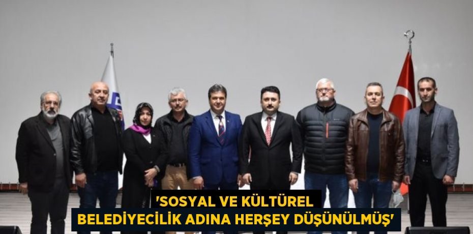 “SOSYAL VE KÜLTÜREL BELEDİYECİLİK ADINA HERŞEY DÜŞÜNÜLMÜŞ”