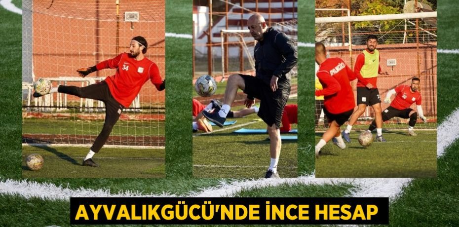 AYVALIKGÜCÜ’NDE İNCE HESAP