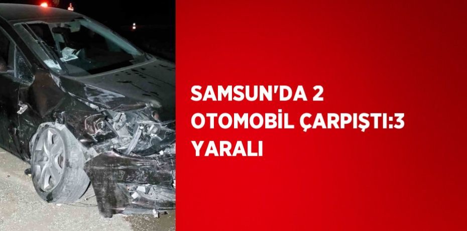 SAMSUN’DA 2 OTOMOBİL ÇARPIŞTI:3 YARALI