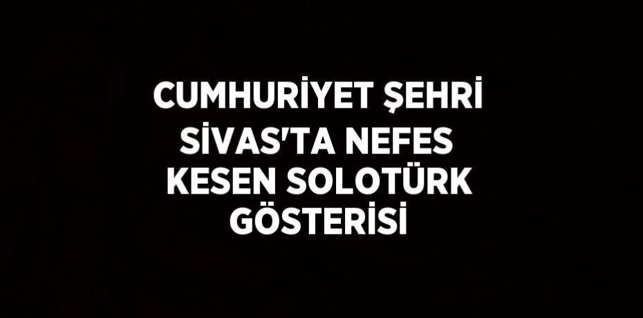 CUMHURİYET ŞEHRİ SİVAS’TA NEFES KESEN SOLOTÜRK GÖSTERİSİ