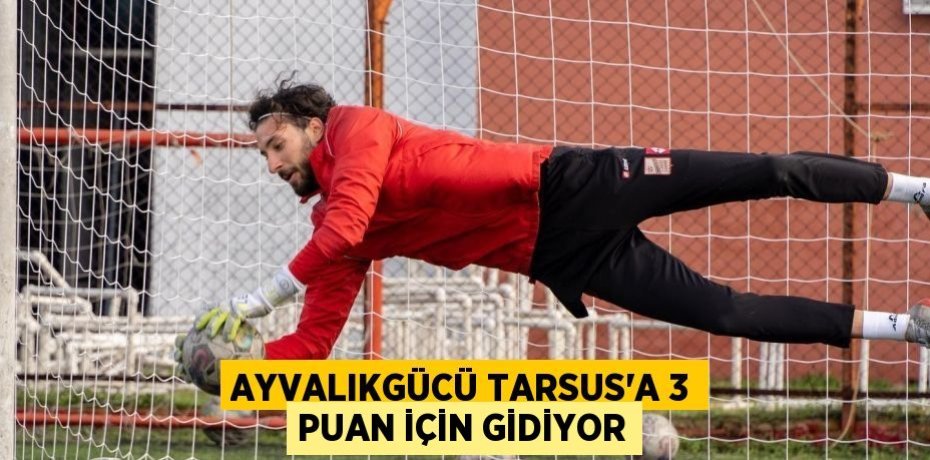 AYVALIKGÜCÜ TARSUS’A 3 PUAN İÇİN GİDİYOR