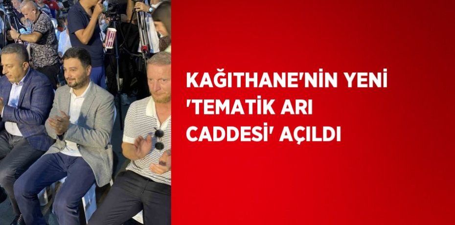 KAĞITHANE’NİN YENİ 'TEMATİK ARI CADDESİ' AÇILDI