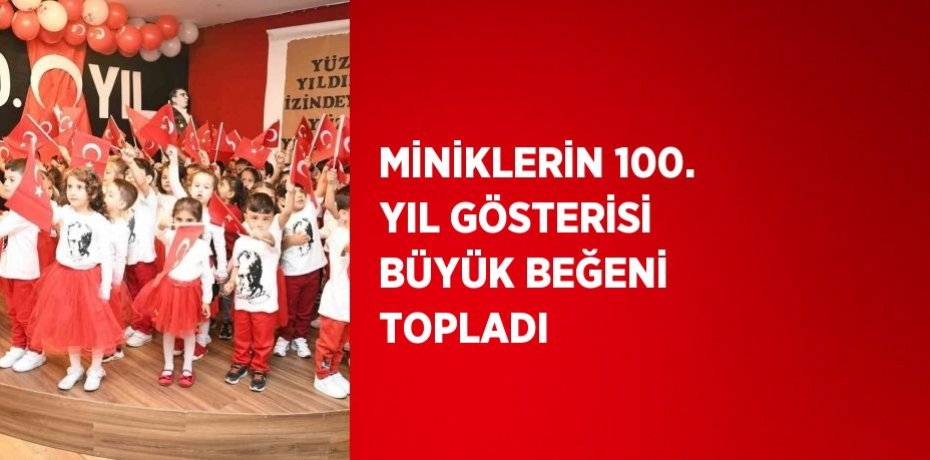 MİNİKLERİN 100. YIL GÖSTERİSİ BÜYÜK BEĞENİ TOPLADI