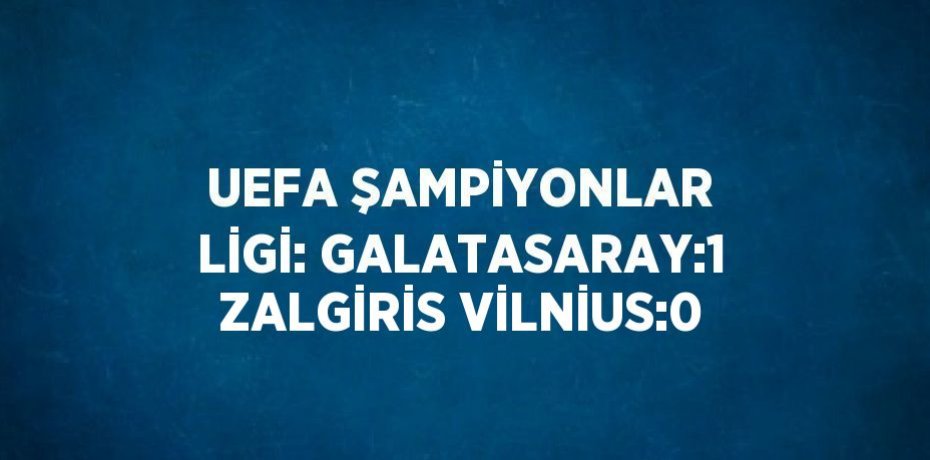UEFA ŞAMPİYONLAR LİGİ: GALATASARAY:1 ZALGİRİS VİLNİUS:0