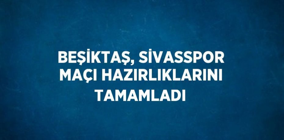 BEŞİKTAŞ, SİVASSPOR MAÇI HAZIRLIKLARINI TAMAMLADI
