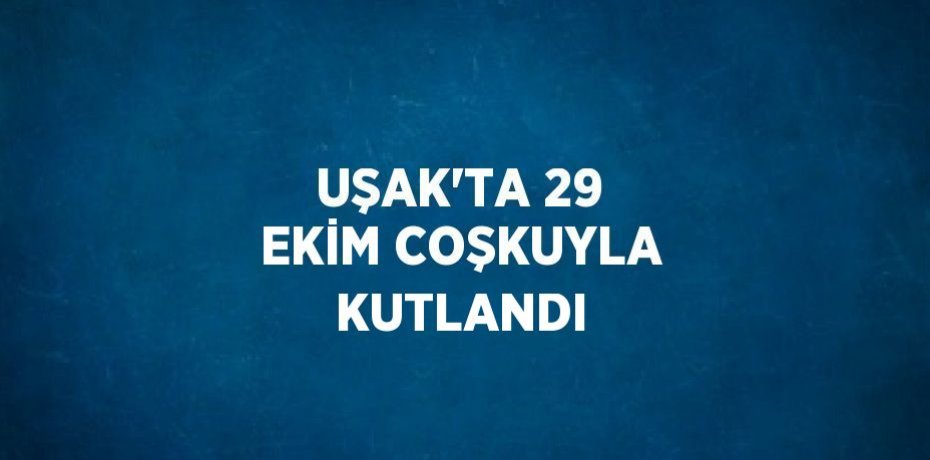UŞAK’TA 29 EKİM COŞKUYLA KUTLANDI