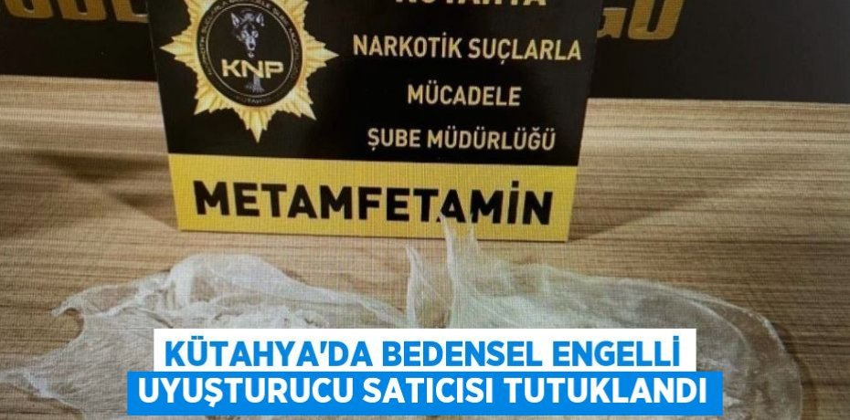 KÜTAHYA’DA BEDENSEL ENGELLİ UYUŞTURUCU SATICISI TUTUKLANDI