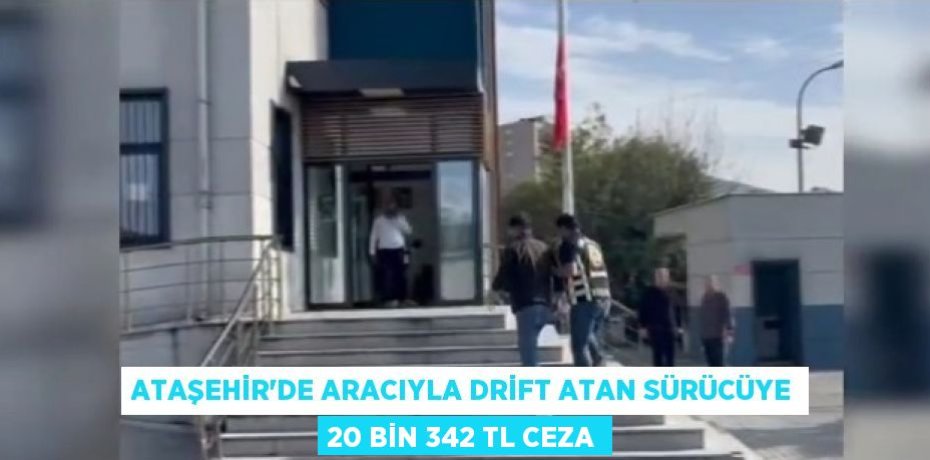 ATAŞEHİR’DE ARACIYLA DRİFT ATAN SÜRÜCÜYE 20 BİN 342 TL CEZA