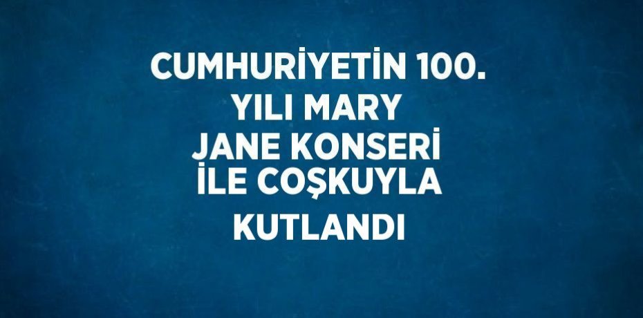 CUMHURİYETİN 100. YILI MARY JANE KONSERİ İLE COŞKUYLA KUTLANDI