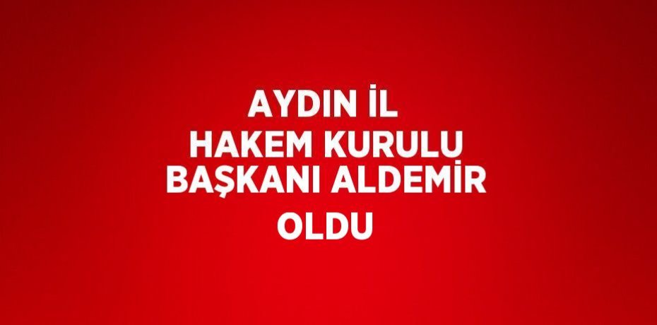 AYDIN İL HAKEM KURULU BAŞKANI ALDEMİR OLDU