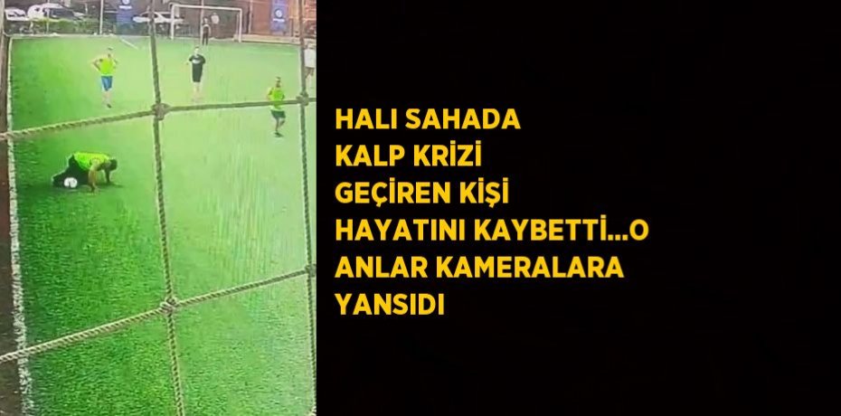 HALI SAHADA KALP KRİZİ GEÇİREN KİŞİ HAYATINI KAYBETTİ...O ANLAR KAMERALARA YANSIDI