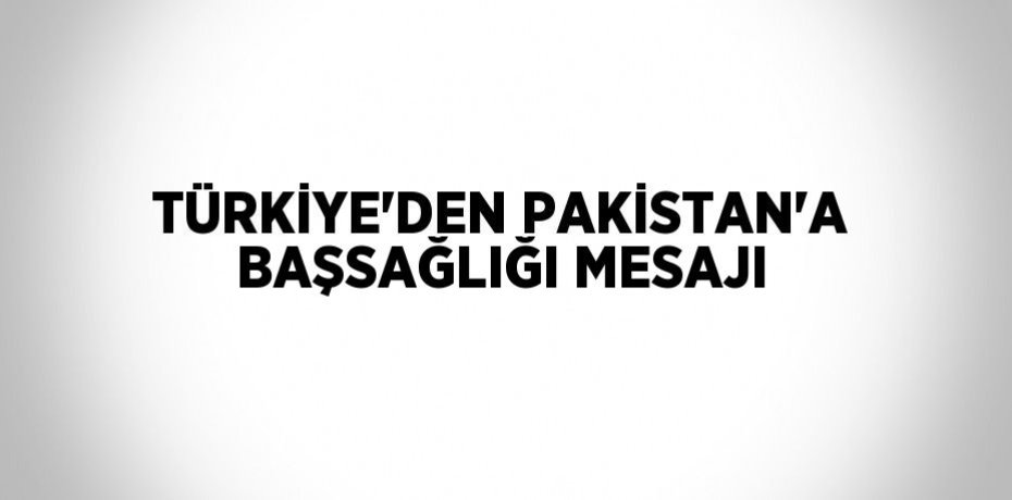TÜRKİYE’DEN PAKİSTAN’A BAŞSAĞLIĞI MESAJI
