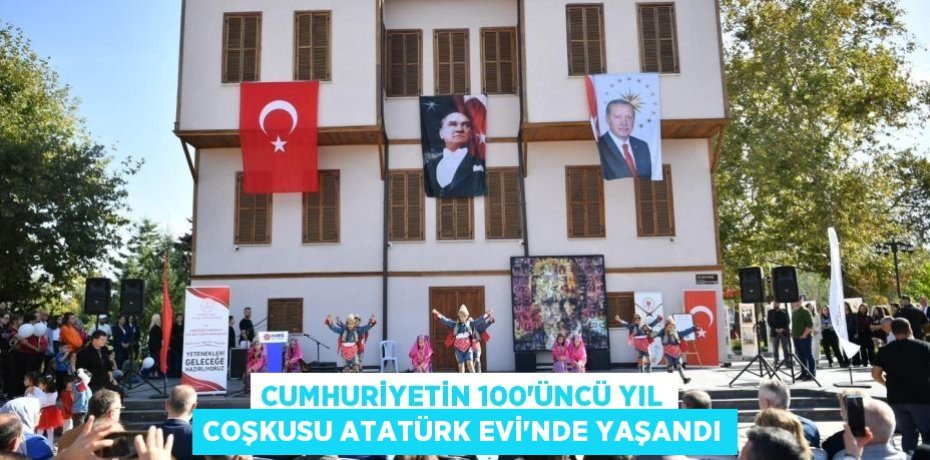 Cumhuriyetin 100’üncü Yıl Coşkusu Atatürk Evi’nde Yaşandı