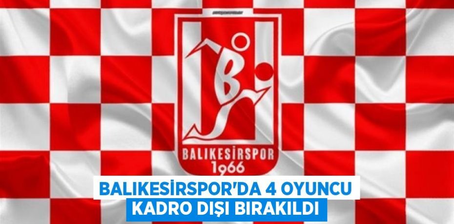 Balıkesirspor'da 4 oyuncu kadro dışı bırakıldı