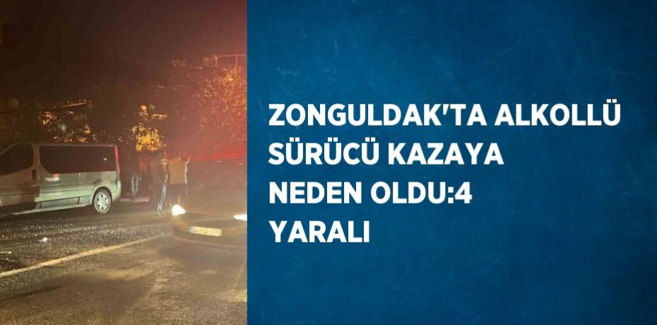 ZONGULDAK’TA ALKOLLÜ SÜRÜCÜ KAZAYA NEDEN OLDU:4 YARALI