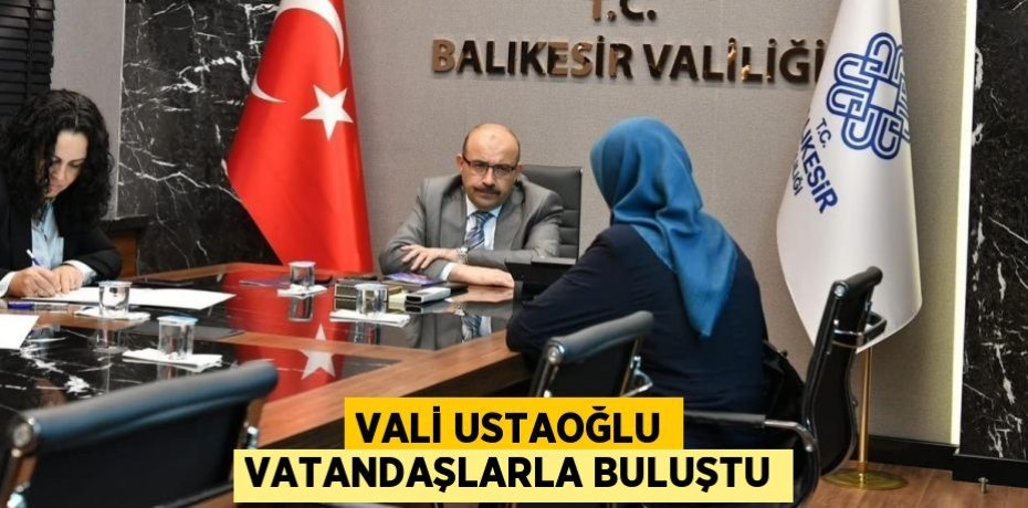 VALİ USTAOĞLU VATANDAŞLARLA BULUŞTU