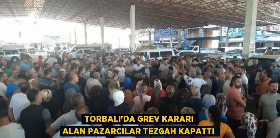 TORBALI’DA GREV KARARI ALAN PAZARCILAR TEZGAH KAPATTI
