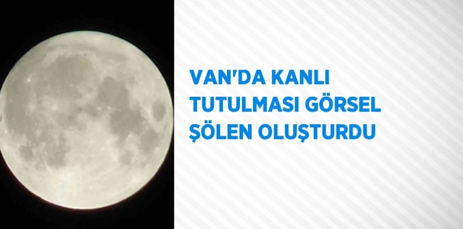 VAN’DA KANLI TUTULMASI GÖRSEL ŞÖLEN OLUŞTURDU