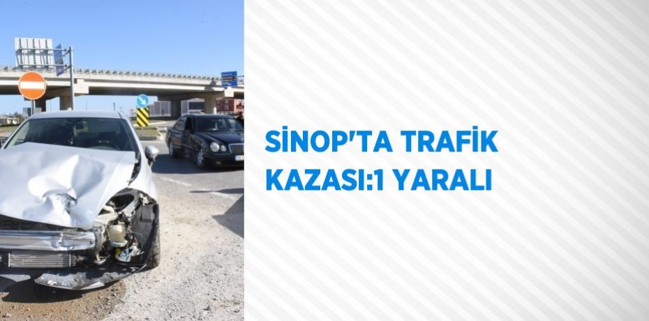 SİNOP’TA TRAFİK KAZASI:1 YARALI