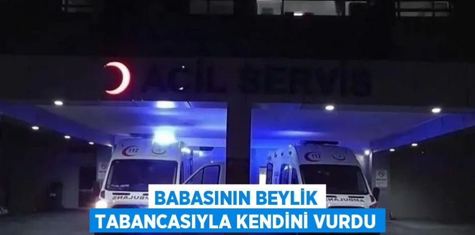 BABASININ BEYLİK TABANCASIYLA KENDİNİ VURDU