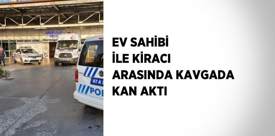EV SAHİBİ İLE KİRACI ARASINDA KAVGADA KAN AKTI