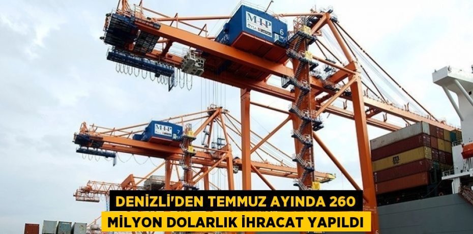 DENİZLİ’DEN TEMMUZ AYINDA 260 MİLYON DOLARLIK İHRACAT YAPILDI