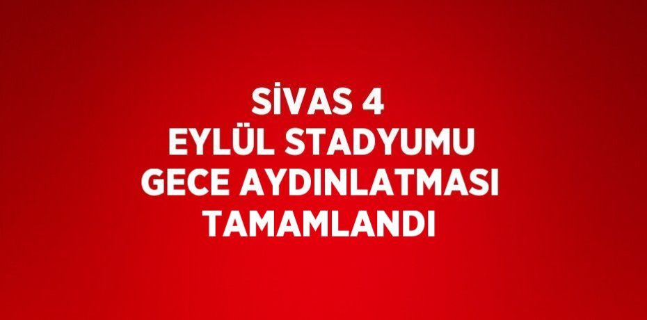 SİVAS 4 EYLÜL STADYUMU GECE AYDINLATMASI TAMAMLANDI