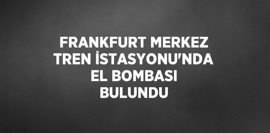 FRANKFURT MERKEZ TREN İSTASYONU’NDA EL BOMBASI BULUNDU