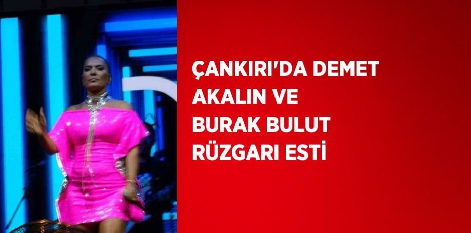 ÇANKIRI’DA DEMET AKALIN VE BURAK BULUT RÜZGARI ESTİ