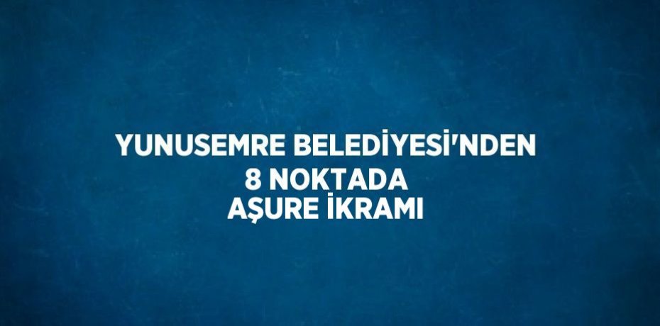 YUNUSEMRE BELEDİYESİ’NDEN 8 NOKTADA AŞURE İKRAMI