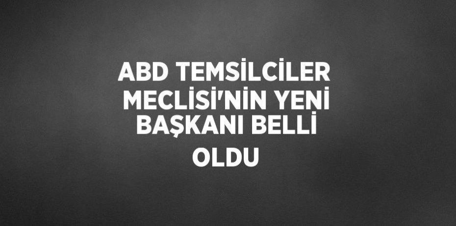 ABD TEMSİLCİLER MECLİSİ’NİN YENİ BAŞKANI BELLİ OLDU