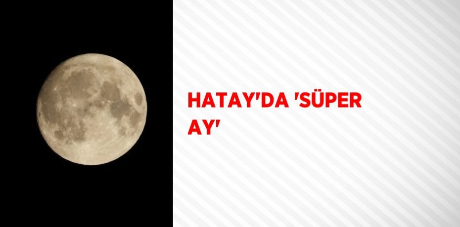 HATAY’DA ‘SÜPER AY’