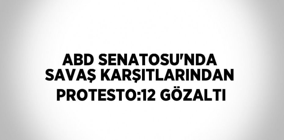 ABD SENATOSU’NDA SAVAŞ KARŞITLARINDAN PROTESTO:12 GÖZALTI