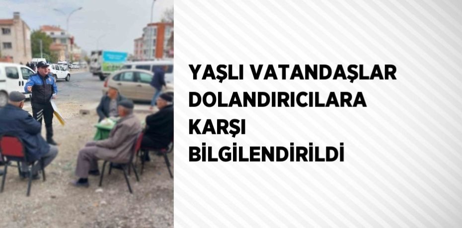 YAŞLI VATANDAŞLAR DOLANDIRICILARA KARŞI BİLGİLENDİRİLDİ