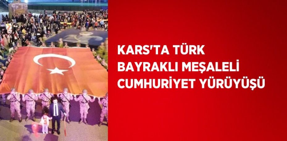 KARS’TA TÜRK BAYRAKLI MEŞALELİ CUMHURİYET YÜRÜYÜŞÜ