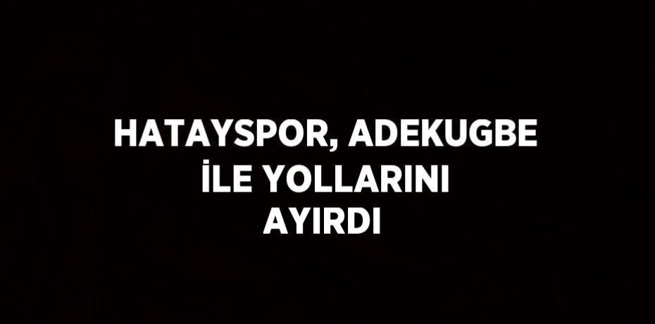 HATAYSPOR, ADEKUGBE İLE YOLLARINI AYIRDI