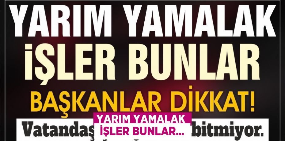 YARIM YAMALAK  İŞLER BUNLAR...