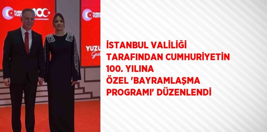 İSTANBUL VALİLİĞİ TARAFINDAN CUMHURİYETİN 100. YILINA ÖZEL 'BAYRAMLAŞMA PROGRAMI' DÜZENLENDİ