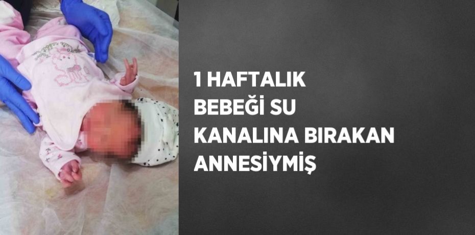 1 HAFTALIK BEBEĞİ SU KANALINA BIRAKAN ANNESİYMİŞ