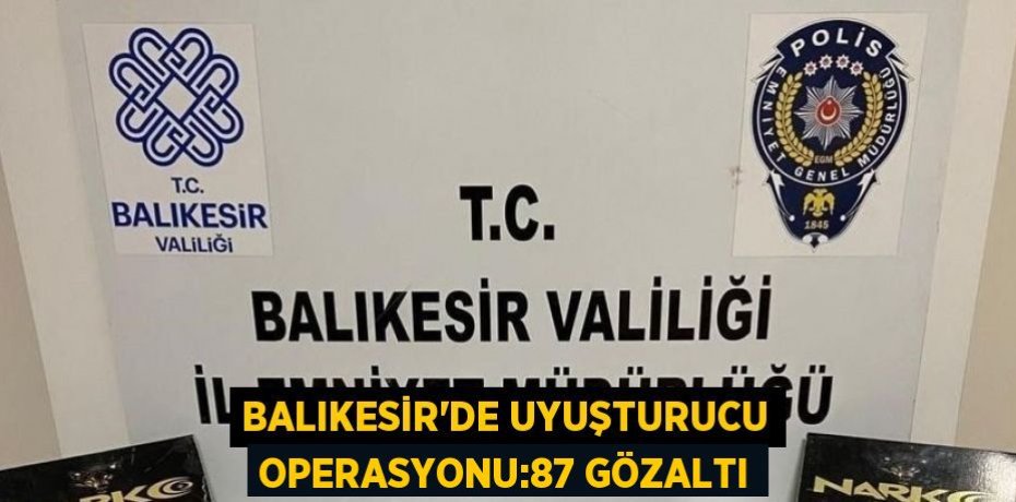 BALIKESİR’DE UYUŞTURUCU OPERASYONU:87 GÖZALTI