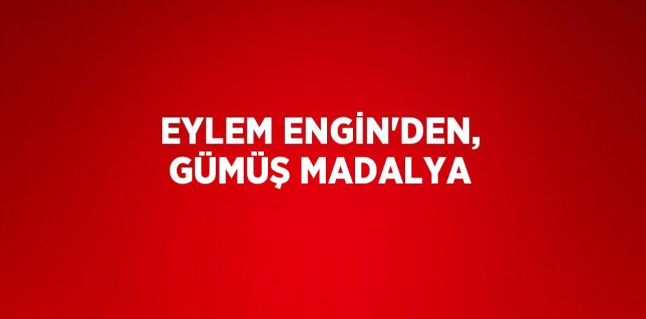 EYLEM ENGİN’DEN, GÜMÜŞ MADALYA