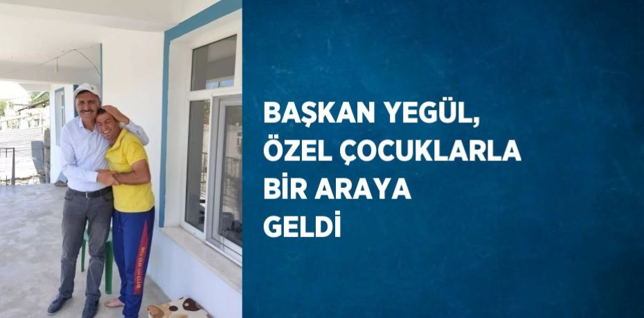 BAŞKAN YEGÜL, ÖZEL ÇOCUKLARLA BİR ARAYA GELDİ
