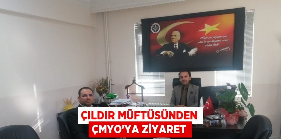 ÇILDIR MÜFTÜSÜNDEN ÇMYO’YA ZİYARET