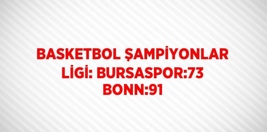 BASKETBOL ŞAMPİYONLAR LİGİ: BURSASPOR:73 BONN:91