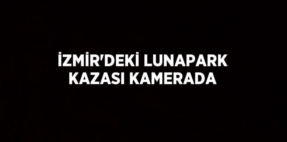 İZMİR’DEKİ LUNAPARK KAZASI KAMERADA