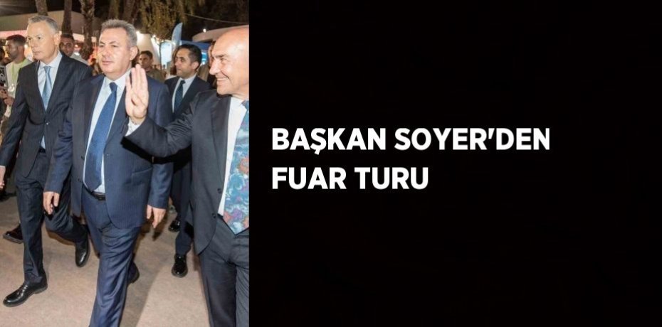 BAŞKAN SOYER’DEN FUAR TURU