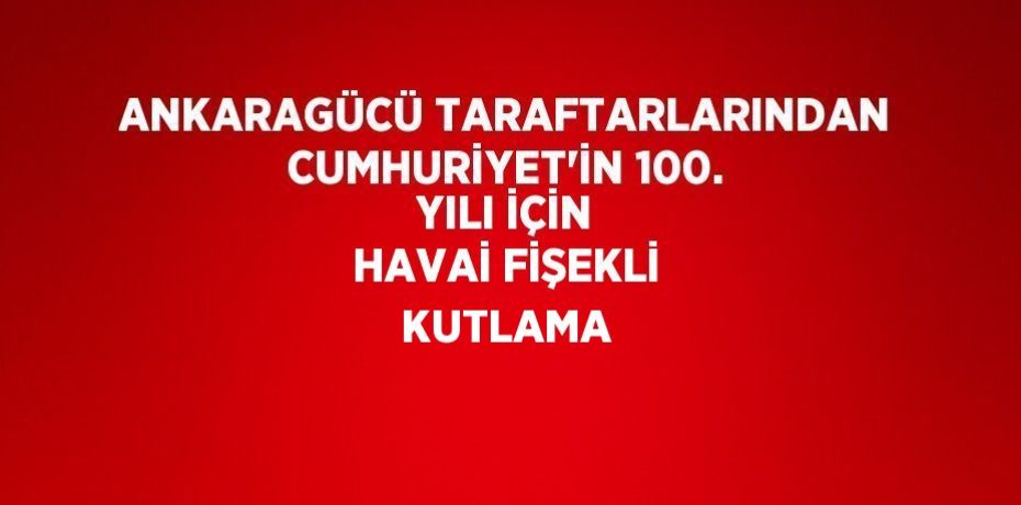 ANKARAGÜCÜ TARAFTARLARINDAN CUMHURİYET’İN 100. YILI İÇİN HAVAİ FİŞEKLİ KUTLAMA