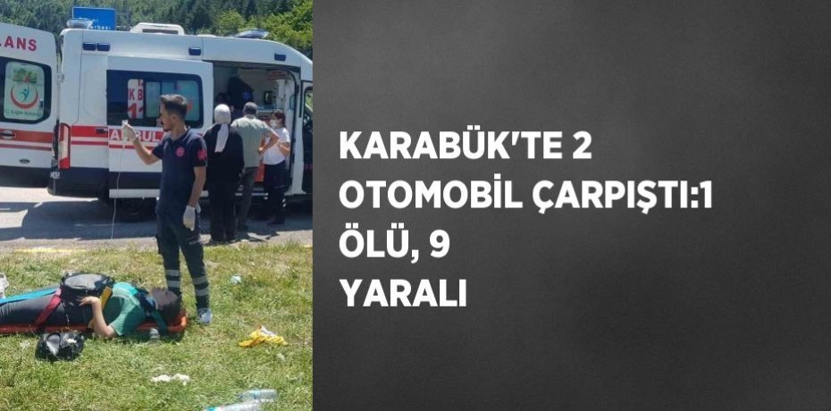 KARABÜK’TE 2 OTOMOBİL ÇARPIŞTI:1 ÖLÜ, 9 YARALI