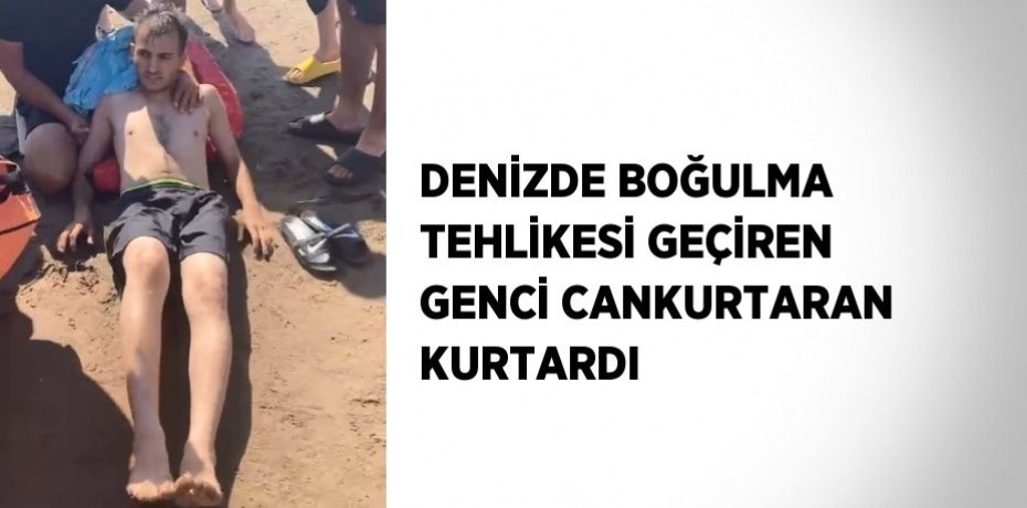 DENİZDE BOĞULMA TEHLİKESİ GEÇİREN GENCİ CANKURTARAN KURTARDI