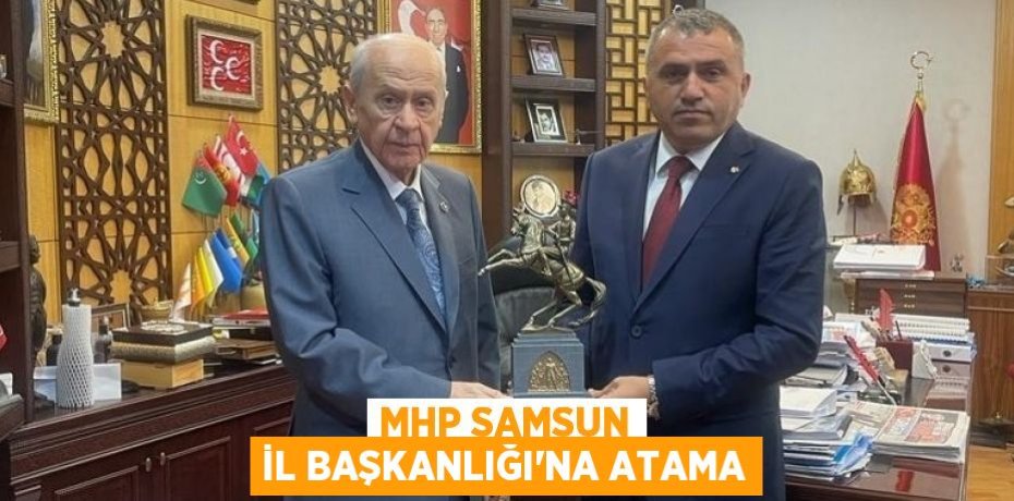 MHP SAMSUN İL BAŞKANLIĞI’NA ATAMA
